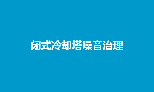 <a href=http://km225.cn/tags1_0.html target=_blank class=infotextkey>閉式冷卻塔</a>噪音控制
